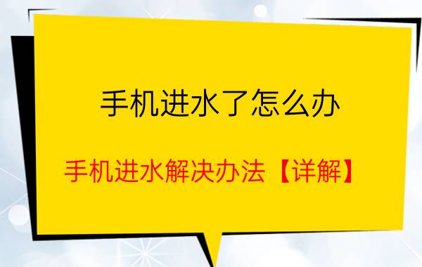 手机进水了怎么办 手机进水解决办法【详解】